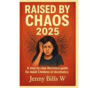 Raised by Chaos 2025: A step by step recovery guide for adult children of alcoholics