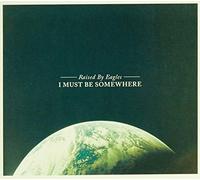 Raised by Eagles - I Must Be Somewhere [Import]