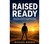 RAISED READY: How to Raise a Child Who Can Handle Anything - 30 Essential Lessons from Toddler to Young Adult