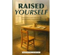 Raised Yourself: Reparenting Yourself After Growing Up With Emotionally Immature Parents