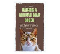 Raising A Arabian Mau Breed: A Comprehensive Manual On The Proper Techniques And Practices For Raising And Caring For The Arabian Mau Breed.