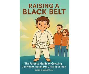 Raising a Black Belt: The Parents' Guide to Growing Confident, Respectful, Resilient Kids
