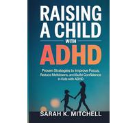 Raising a Child with ADHD: Proven Strategies to Improve Focus, Reduce Meltdowns, and Build Confidence in Kids with ADHD: A Practical Guide for Parents