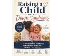 Raising a Child with Down Syndrome: A 30-Day Christian Devotional for Strength, Hope, and Healing for Parents