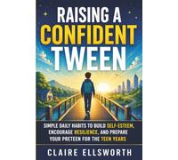 Raising a Confident Tween: Simple Daily Habits to Build Self-Esteem, Encourage Resilience, and Prepare Your Preteen for the Teen Years