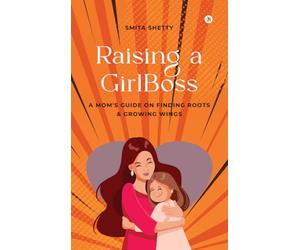 Raising a GirlBoss: A Mom's Guide on Finding Roots And Growing Wings