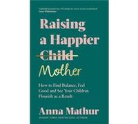 Raising A Happier Mother - Anna Mathur - Penguin Books Ltd - Livre en Anglais - Hardback Anna MathurAnna Mathur (Auteur)