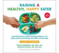 Raising a Healthy, Happy Eater: A Parent's Handbook: Avoid Picky Eating, Identify Feeding Problems, and Inspire Adventurous Eating, from Birth to School-age