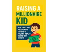 Raising a Millionaire Kid: Help Your Child Discover the Secrets to Building Wealth Before They Grow Up