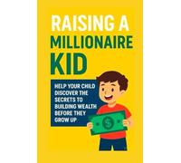 Raising a Millionaire Kid: Help Your Child Discover the Secrets to Building Wealth Before They Grow Up