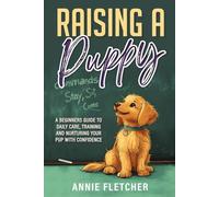 Raising a Puppy: A Beginners Guide to Daily Care, Training, and Nurturing Your Pup with Confidence