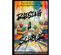 Raising a Scholar at Home: A Practical Guide to Creating a Joyful an Successful Homeschool Experience