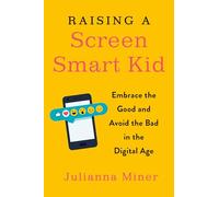 Raising a Screen-Smart Kid: Embrace the Good and Avoid the Bad in the Digital Age