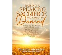 Raising A Speaking Sacrifice That Cannot Be Denied: Unlocking the Power of Sacrificial Altars That Cry Louder Than Accusations and Silence Demonic Verdicts