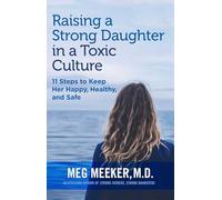 Raising a Strong Daughter in a Toxic Culture: 11 Steps to Keep Her Happy, Healthy, and Safe