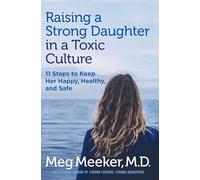 Raising a Strong Daughter in a Toxic Culture: 11 Steps to Keep Her Happy, Healthy, and Safe