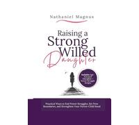 Raising a Strong Willed Daughter: Practical Ways to End Power Struggles, Set Firm Boundaries, and Strengthen Your Parent-Child Bond