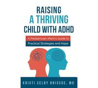 Raising a Thriving Child with ADHD: A Pediatrician-Mom’s Guide to Practical Strategies and Hope