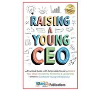 Raising a Young CEO: A Practical Guide with Actionable Steps to Unlock Your Child’s Creativity, Resilience & Leadership to Raise a Confident Young Entrepreneur