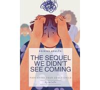 Raising Adults: The Sequel we Didn't See Coming: Parenting Your Adult Child