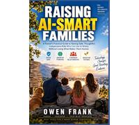 RAISING AI-SMART FAMILIES: A Parent’s Practical Guide to Raising Safe, Thoughtful, Independent Kids Who Can Use AI Wisely Without Losing What Makes Them Human