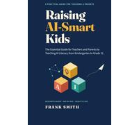 Raising AI-Smart Kids: The Essential Guide for Teachers and Parents to Teaching AI Literacy from Kindergarten to Grade 12