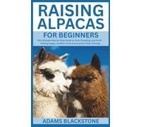 Raising Alpacas for Beginners: The Ultimate Step-by-Step Guide to Care, Breeding, and Profit - Raising Happy, Healthy Herds & Successful Fiber Farming