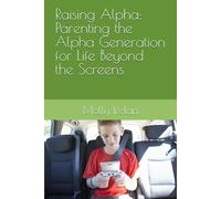 Raising Alpha: Parenting the Alpha Generation for Life Beyond the Screens