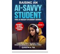 Raising an AI-Savvy Student: A Parent’s Guide to Helping Middle & High School Students Use ChatGPT, Grammarly, and Other AI Tools-Ethically and Effectively