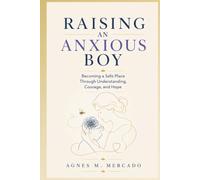 RAISING AN ANXIOUS BOY: BECOMING A SAFE PLACE THROUGH UNDERSTANDING, COURAGE, AND HOPE