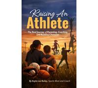 RAISING AN ATHLETE: The Real Journey of Parenting, Coaching, and Building Character