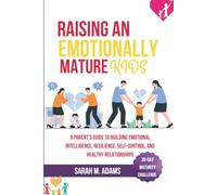 RAISING AN EMOTIONALLY MATURE KID: A Parent's Guide to Building Emotional Intelligence, Resilience, Self-Control, and Healthy Relationships