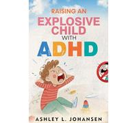 Raising An Explosive Child With ADHD Without Yelling, Punishment, or Shame