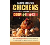 Raising Backyard Chickens from Coop to Kitchen: Step-by-Step Beginner's Guide to Eco-Friendly Chicken Care, Fun Companionship, Fresh Eggs, and Sustainable Healthy Living