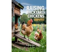 Raising Backyard Chickens Simplified: The A to Z Family-Friendly Guide to Raising Happy Hens for Fresh Eggs and Sustainable Living-Perfect for Small Yards, First-Time Keepers, and Easy Coop Setups