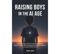 Raising Boys in the AI Age: A Parent's Action Plan for Gaming Addiction, Online Dangers, and Building Real-World Confidence in a Screen-Driven World