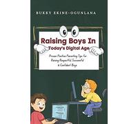 Raising Boys In Todays Digital World: Proven Positive Parenting Tips For Raising Respectful, Successful And Confident Boys