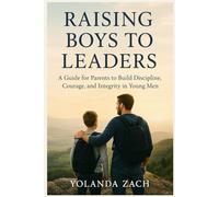 RAISING BOYS TO LEADERS: A Guide for Parents to Build Discipline, Courage, and Integrity in Young Men