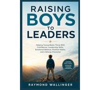 RAISING BOYS TO LEADERS: Helping Young Males Thrive With Confidence, Leadership Skills, Emotional Balance, Positive Habits, and Lifelong Character