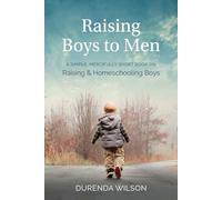 Raising Boys to Men: A Simple, Mercifully Short Book on Raising and Homeschooling Boys