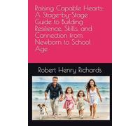 Raising Capable Hearts: A Stage-by-Stage Guide to Building Resilience, Skills, and Connection from Newborn to School Age: Ways to Foster Decision-Making, Social Strength, & a Love of Life and People