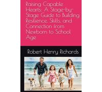 Raising Capable Hearts: A Stage-by-Stage Guide to Building Resilience, Skills, and Connection from Newborn to School Age: Ways to Foster Decision-Making, Social Strength, & a Love of Life and People