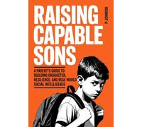 Raising Capable Sons: A Parent’s Guide to Building Character, Resilience, and Real-World Social Intelligence