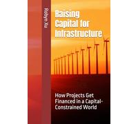 Raising Capital for Infrastructure: How Projects Get Financed in a Capital-Constrained World