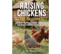 Raising Chickens for Beginners: An In-depth Guide to Raising Chickens for Eggs and Meat with Tips for Sustainability and Cost Savings!