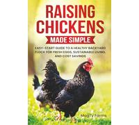 Raising Chickens Made Simple: Easy-Start Guide to a Healthy Backyard Flock for Fresh Eggs, Sustainable Living, and Cost Savings