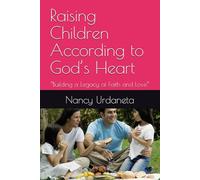 Raising Children According to God’s Heart: “Building a Legacy of Faith and Love”