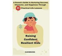 Raising Confident, Resilient Kids: A Parent’s Guide to Nurturing Success, Character, and Happiness Through 11 Practical Life Lessons