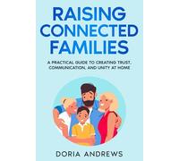 Raising Connected Families: A Practical Guide to Creating Trust, Communication, and Unity at Home