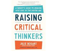 Raising Critical Thinkers: A Parent's Guide to Growing Wise Kids in the Digital Age
